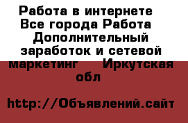   Работа в интернете - Все города Работа » Дополнительный заработок и сетевой маркетинг   . Иркутская обл.